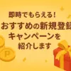 即時でもらえる！おすすめの新規登録キャンペーンを紹介します