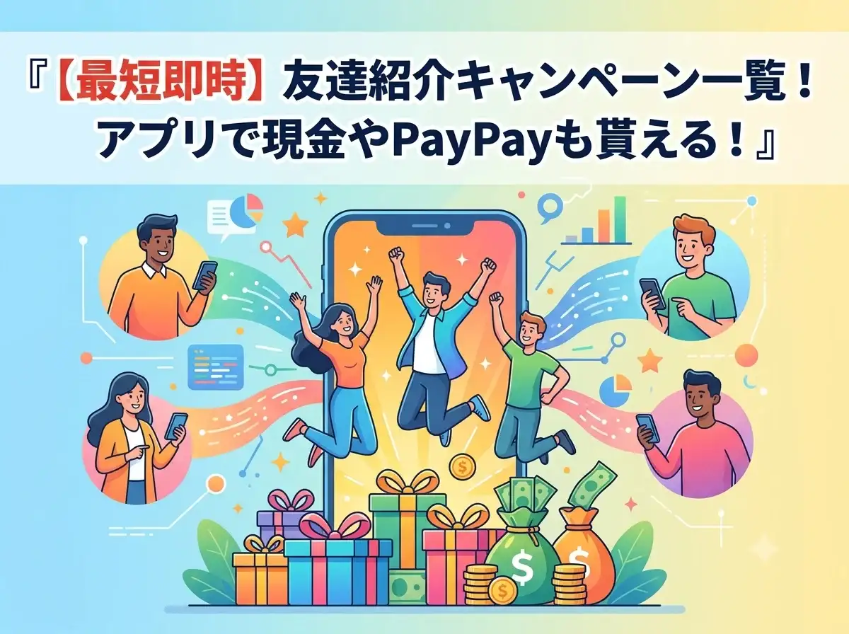 【最短即時】友達紹介キャンペーン一覧！アプリで現金やPayPayも貰える！